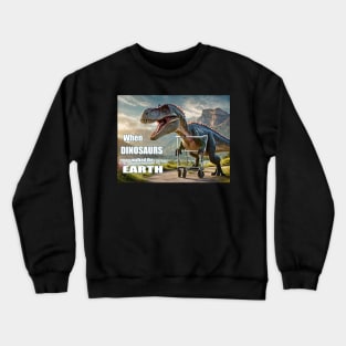 When Dinosaurs Walked the Earth Crewneck Sweatshirt